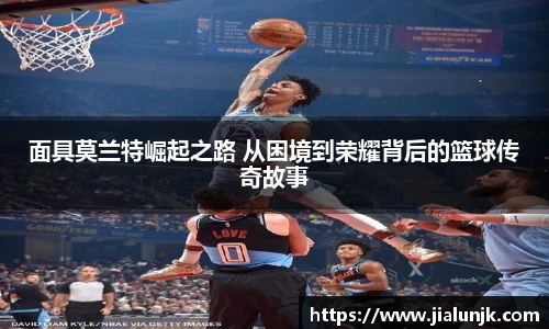 面具莫兰特崛起之路 从困境到荣耀背后的篮球传奇故事