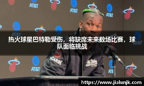 热火球星巴特勒受伤，将缺席未来数场比赛，球队面临挑战