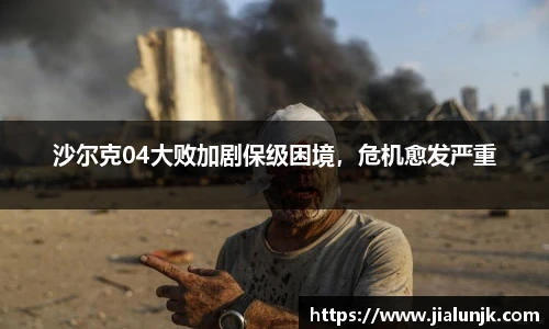 沙尔克04大败加剧保级困境，危机愈发严重