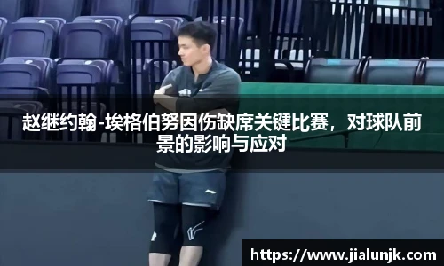 赵继约翰-埃格伯努因伤缺席关键比赛，对球队前景的影响与应对