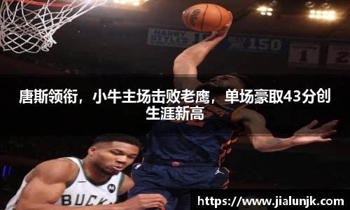 唐斯领衔，小牛主场击败老鹰，单场豪取43分创生涯新高