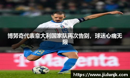 博努奇代表意大利国家队再次告别，球迷心痛无限