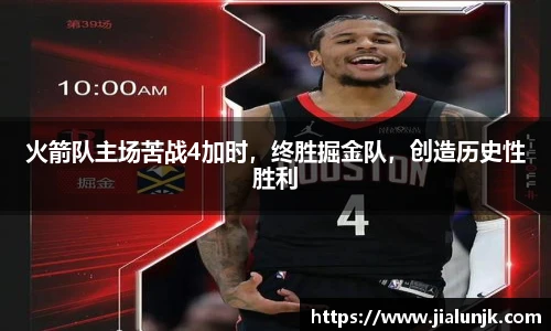 火箭队主场苦战4加时，终胜掘金队，创造历史性胜利
