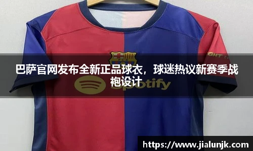 巴萨官网发布全新正品球衣，球迷热议新赛季战袍设计