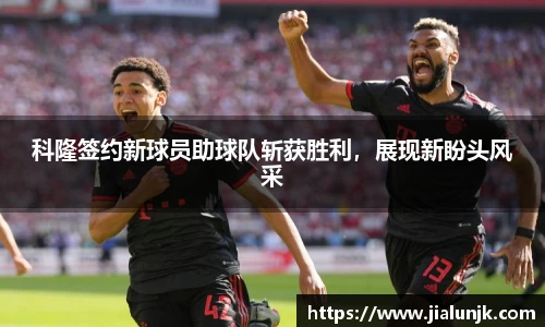 科隆签约新球员助球队斩获胜利，展现新盼头风采