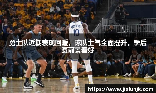 勇士队近期表现回暖，球队士气全面提升，季后赛前景看好