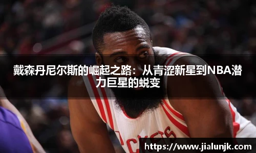 戴森丹尼尔斯的崛起之路：从青涩新星到NBA潜力巨星的蜕变