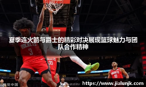 夏季连火箭与爵士的精彩对决展现篮球魅力与团队合作精神
