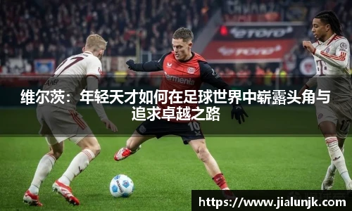 维尔茨：年轻天才如何在足球世界中崭露头角与追求卓越之路