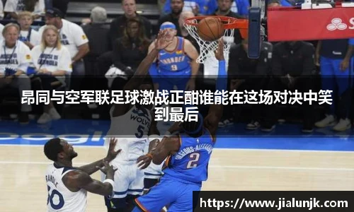 昂同与空军联足球激战正酣谁能在这场对决中笑到最后