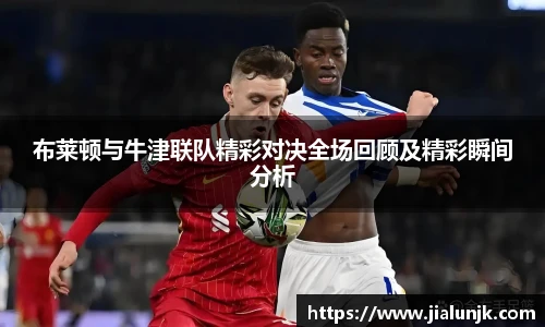 布莱顿与牛津联队精彩对决全场回顾及精彩瞬间分析