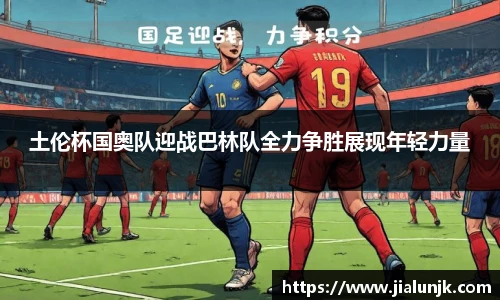 土伦杯国奥队迎战巴林队全力争胜展现年轻力量