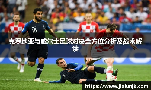 克罗地亚与威尔士足球对决全方位分析及战术解读