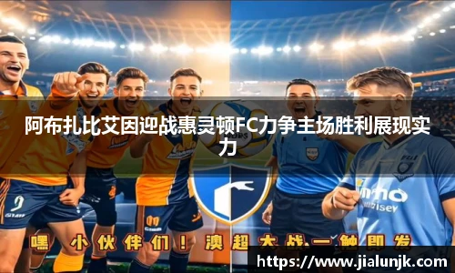 阿布扎比艾因迎战惠灵顿FC力争主场胜利展现实力
