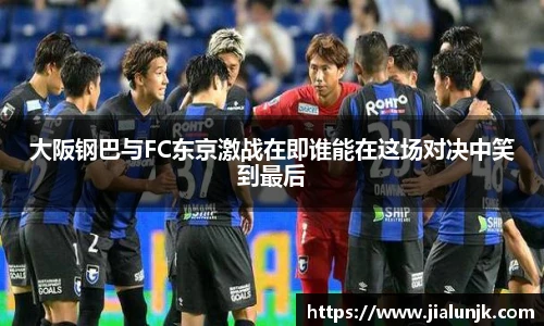 大阪钢巴与FC东京激战在即谁能在这场对决中笑到最后