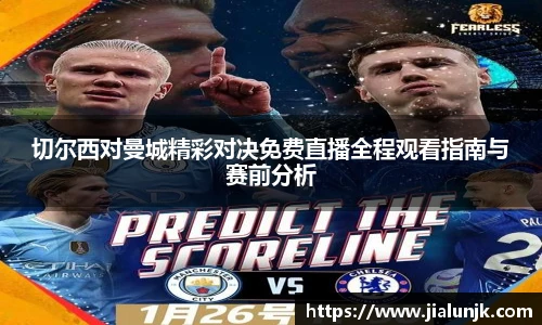 切尔西对曼城精彩对决免费直播全程观看指南与赛前分析