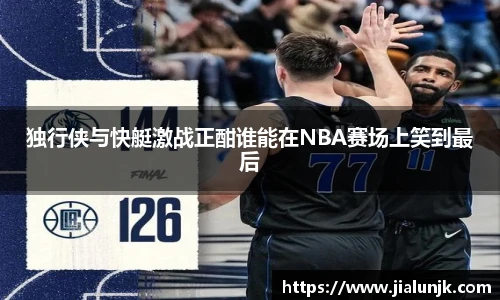 独行侠与快艇激战正酣谁能在NBA赛场上笑到最后