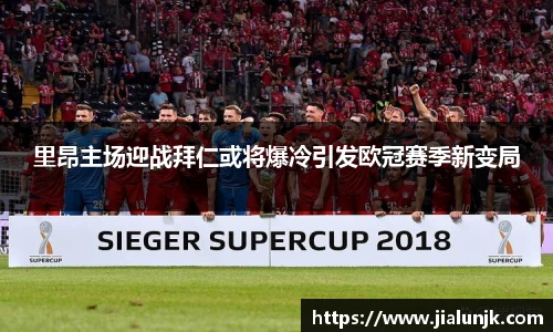 里昂主场迎战拜仁或将爆冷引发欧冠赛季新变局