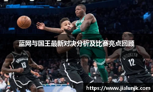 蓝网与国王最新对决分析及比赛亮点回顾