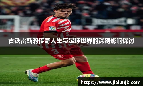 古铁雷斯的传奇人生与足球世界的深刻影响探讨