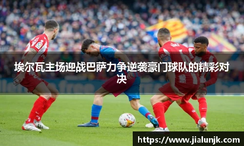 埃尔瓦主场迎战巴萨力争逆袭豪门球队的精彩对决