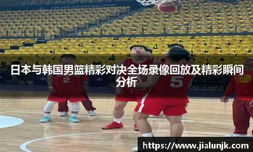 日本与韩国男篮精彩对决全场录像回放及精彩瞬间分析