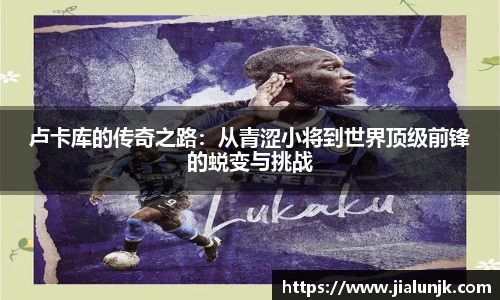 卢卡库的传奇之路：从青涩小将到世界顶级前锋的蜕变与挑战